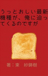 うっとおしい最新機種が、俺に迫ってくるのですが/東 紗鋳樹